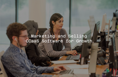 Marketing and Selling CCaaS Software for Growth